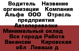 Водитель › Название организации ­ Компания Альфа, ООО › Отрасль предприятия ­ Автоперевозки › Минимальный оклад ­ 1 - Все города Работа » Вакансии   . Кировская обл.,Леваши д.